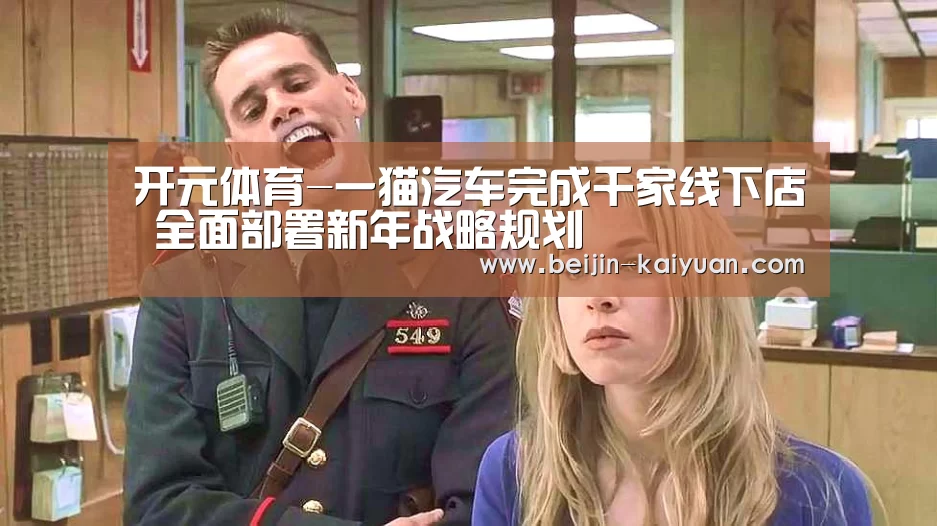 开元体育-一猫汽车完成千家线下店 全面部署新年战略规划(图4) 开元体育