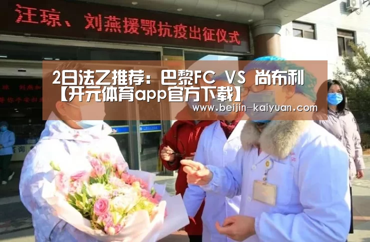2日法乙推荐:巴黎FC VS 尚布利【开元体育app官方下载】(图1) 开元体育app官方下载