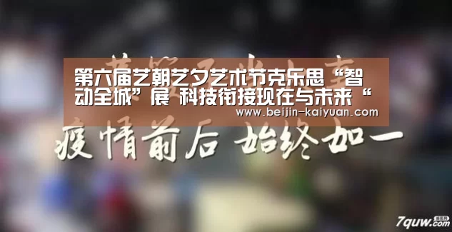 第六届艺朝艺夕艺术节克乐思“智动全城”展 科技衔接现在与未来“开元体育app官方下载”(图2) 开元体育app官方下载