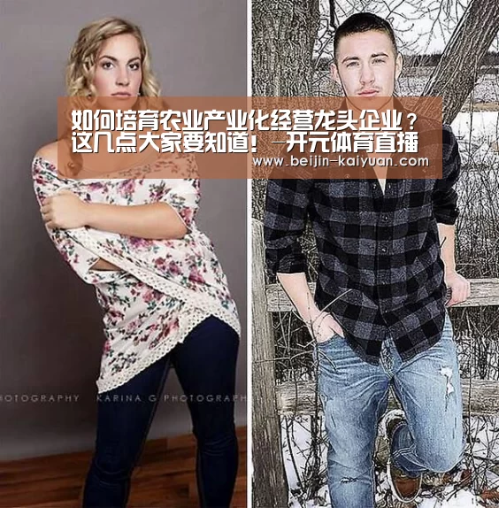 如何培育农业产业化经营龙头企业?这几点大家要知道!-开元体育直播(图2) 开元体育直播