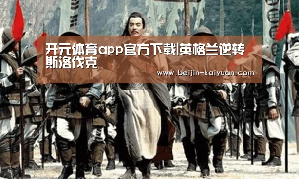 开元体育app官方下载|英格兰逆转斯洛伐克(图1) 开元体育直播